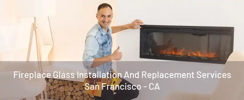 Fireplace Glass Installation And Replacement Services San Francisco - CA