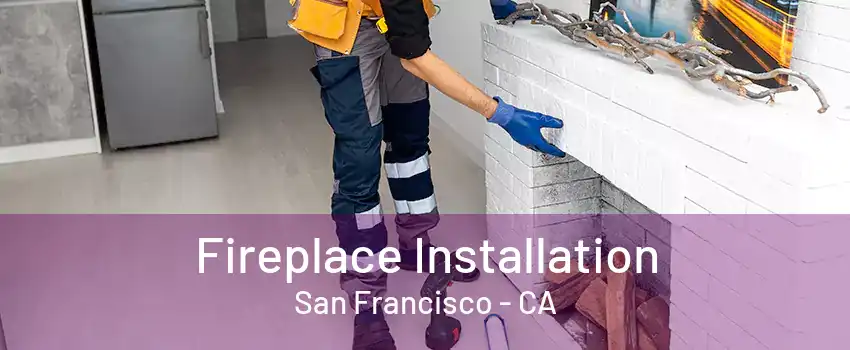 Fireplace Installation San Francisco - CA