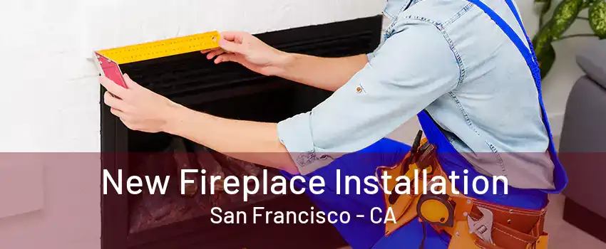 New Fireplace Installation San Francisco - CA