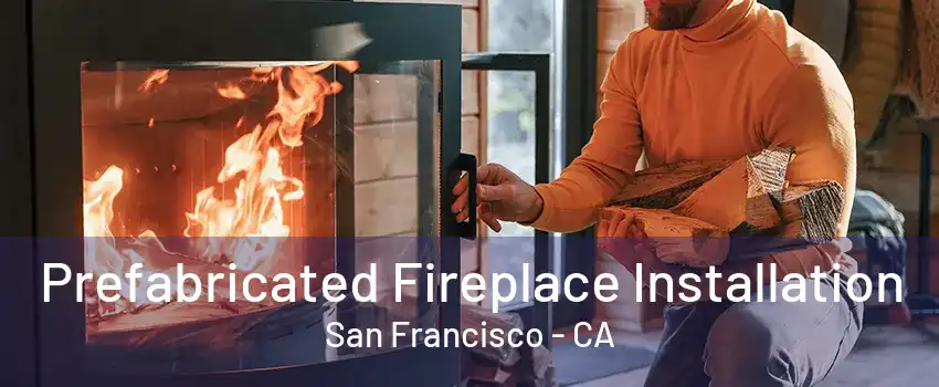 Prefabricated Fireplace Installation San Francisco - CA