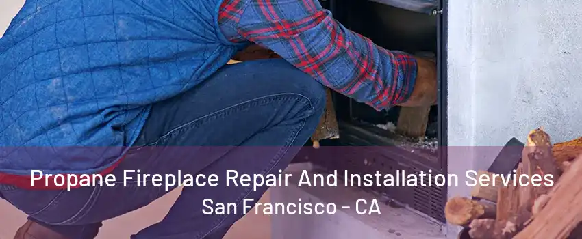 Propane Fireplace Repair And Installation Services San Francisco - CA