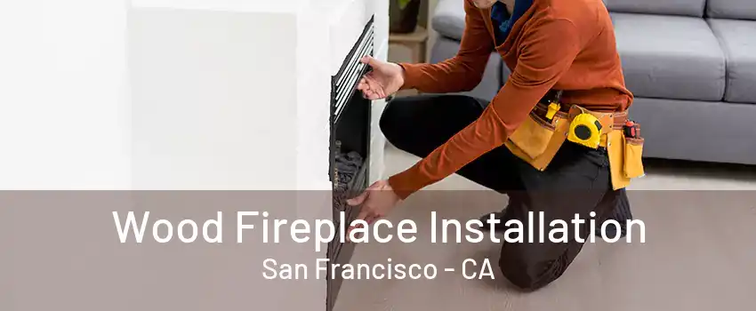 Wood Fireplace Installation San Francisco - CA