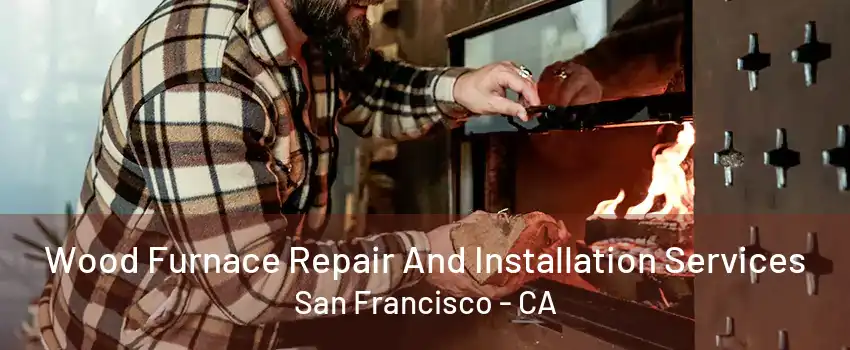 Wood Furnace Repair And Installation Services San Francisco - CA